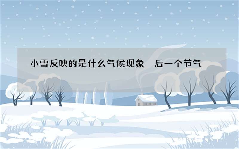 小雪反映的是什么气候现象 后一个节气
